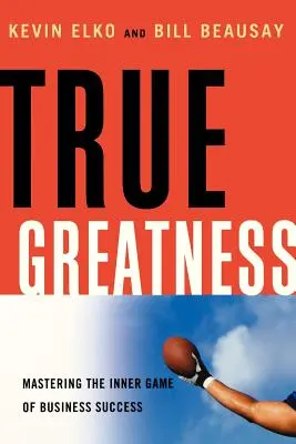 Adevărata măreție: Stăpânirea jocului interior al succesului în afaceri - True Greatness: Mastering the Inner Game of Business Success