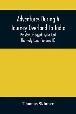 Adventures During A Journey Overland To India, By Way Of Egypt, Syria And The Holy Land (Volume Ii)