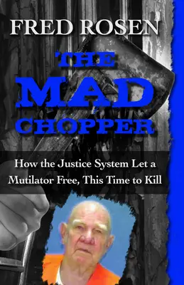 The Mad Chopper: Cum a lăsat sistemul de justiție un mutilator în libertate, de data aceasta pentru a ucide - The Mad Chopper: How the Justice System Let a Mutilator Free, This Time to Kill