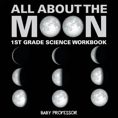 Totul despre Lună (Fazele Lunii) - Carte de lucru de științe pentru clasa I - All About The Moon (Phases of the Moon) - 1st Grade Science Workbook