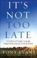 Nu este prea târziu: Viitorul tău poate fi mai mare decât trecutul tău - It's Not Too Late: Your Future Can Be Greater Than Your Past