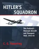 Escadrila lui Hitler: Avionul personal al Fuehrerului și unitatea de transport, 1933 - 1945 - Hitler's Squadron: The Fuehrer's Personal Aircraft and Transport Unit, 1933 - 1945