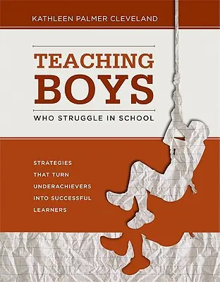 Predarea băieților care se luptă la școală: Strategies That Turn Underachievers Into Successful Learners (Strategii care îi transformă pe cei cu rezultate slabe în elevi de succes) - Teaching Boys Who Struggle in School: Strategies That Turn Underachievers Into Successful Learners
