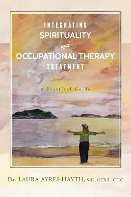 Integrarea spiritualității și a tratamentului prin terapie ocupațională: Un ghid practic - Integrating Spirituality and Occupational Therapy Treatment: A Practical Guide