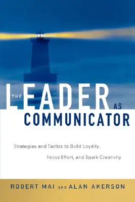 Liderul ca comunicator: Strategii și tactici pentru a construi loialitatea, a concentra efortul și a stârni creativitatea - The Leader as Communicator: Strategies and Tactics to Build Loyalty, Focus Effort, and Spark Creativity