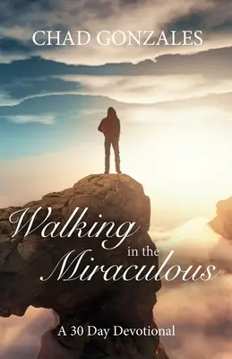 Mersul în miraculos: un devoțional de treizeci de zile - Walking in the Miraculous: a thirty day devotional