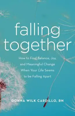 Falling Together: Cum să găsești echilibrul, bucuria și schimbarea semnificativă atunci când viața ta pare să se destrame - Falling Together: How to Find Balance, Joy, and Meaningful Change When Your Life Seems to Be Falling Apart