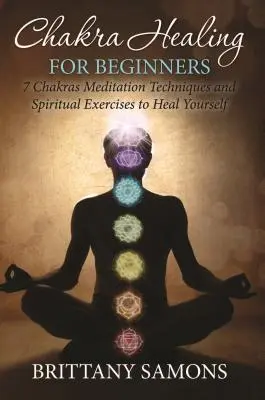 Vindecarea chakrelor pentru începători: 7 Chakre Tehnici de meditație și exerciții spirituale pentru a vă vindeca singuri - Chakra Healing For Beginners: 7 Chakras Meditation Techniques and Spiritual Exercises to Heal Yourself