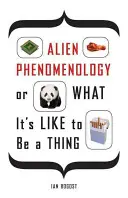 Fenomenologia extraterestră, sau cum e să fii un lucru - Alien Phenomenology, or What It's Like to Be a Thing