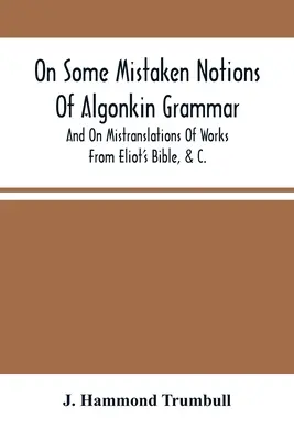 Despre unele noțiuni greșite ale gramaticii algonchine și despre traducerile greșite ale lucrărilor din Biblia lui Eliot, &C. - On Some Mistaken Notions Of Algonkin Grammar, And On Mistranslations Of Works From Eliot'S Bible, &C.