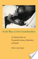 În calea bunicilor noastre: O viziune culturală asupra moașelor din secolul al XX-lea în Florida - In the Way of Our Grandmothers: A Cultural View of Twentieth-Century Midwifery in Florida
