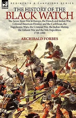 Istoria Black Watch: Războiul de Șapte Ani din Europa, Războiul Francez și Indian, Frontiera Colonială Americană și Caraibe, Războiul Napoleonic - The History of the Black Watch: the Seven Years War in Europe, the French and Indian War, Colonial American Frontier and the Caribbean, the Napoleonic