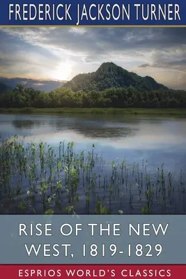 Ascensiunea Noului Vest, 1819-1829 (Esprios Classics) - Rise of the New West, 1819-1829 (Esprios Classics)