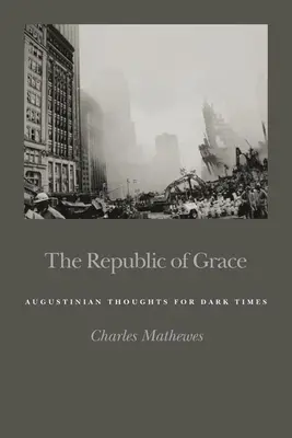 Republica harului: Gânduri augustiniene pentru vremuri întunecate - The Republic of Grace: Augustinian Thoughts for Dark Times