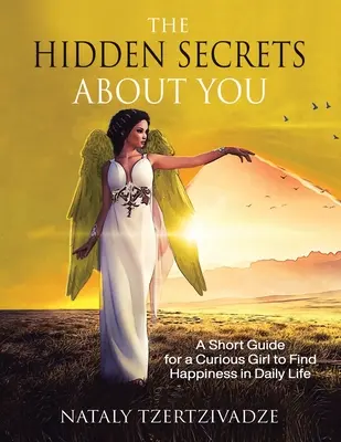 Secretele ascunse despre tine: Un scurt ghid pentru o fată curioasă pentru a găsi fericirea în viața de zi cu zi - The Hidden Secrets About You: A Short Guide for a Curious Girl to Find Happiness in Daily Life