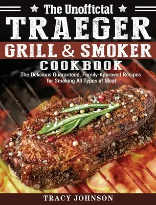 The Unofficial Traeger Grill & Smoker Cookbook: Rețetele delicioase garantate și aprobate de familie pentru afumarea tuturor tipurilor de carne: The Delicious Guaranteed, Family-Approved Recipes for Smoking All Types of Meat - The Unofficial Traeger Grill & Smoker Cookbook: The Delicious Guaranteed, Family-Approved Recipes for Smoking All Types of Meat