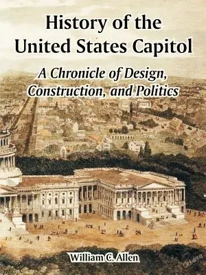 History of the United States Capitol: O cronică a proiectării, construcției și politicii - History of the United States Capitol: A Chronicle of Design, Construction, and Politics