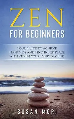 Zen pentru începători: Ghidul tău pentru a atinge fericirea și a găsi pacea interioară cu Zen în viața ta de zi cu zi - Zen for Beginners: Your Guide to Achieving Happiness and Finding Inner Peace with Zen in Your Everyday Life