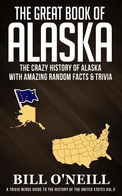 Marea carte a Alaskăi: Istoria nebună a Alaskăi cu fapte și curiozități aleatorii uimitoare - The Great Book of Alaska: The Crazy History of Alaska with Amazing Random Facts & Trivia