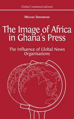 Imaginea Africii în presa din Ghana: Influența agențiilor internaționale de presă - The Image of Africa in Ghana's Press: The Influence of International News Agencies