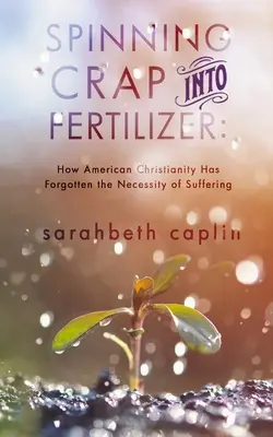 Spinning Crap Into Fertilizer: Cum a uitat creștinismul american de necesitatea suferinței - Spinning Crap Into Fertilizer: How American Christianity has forgotten the necessity of suffering