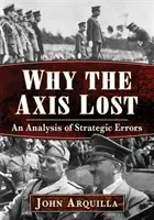 De ce a pierdut Axa: O analiză a erorilor strategice - Why the Axis Lost: An Analysis of Strategic Errors