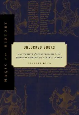 Unlocked Books: Manuscrise de magie învățată în bibliotecile medievale din Europa Centrală - Unlocked Books: Manuscripts of Learned Magic in the Medieval Libraries of Central Europe