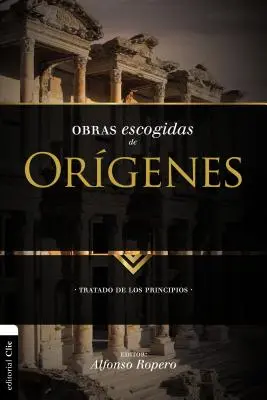 Opere alese ale lui Origen: Un tratat despre principiile - Obras Escogidas de Orgenes: Tratado de Los Principios