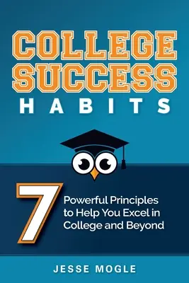 Obiceiuri de succes la facultate: 7 principii puternice pentru a vă ajuta să excelați în facultate și dincolo de ea - College Success Habits: 7 Powerful Principles to Help You Excel in College and Beyond