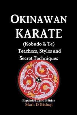 Okinawa Karate (Kobudo & Te) Profesori, stiluri și tehnici secrete: Ediția a treia extinsă - Okinawan Karate (Kobudo & Te) Teachers, Styles and Secret Techniques: Expanded Third Edition