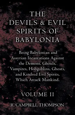 The Devils And Evil Spirits Of Babylonia, Being Babylonian And Assyrian Incantations Against the Demons, Ghouls, Vampires, Hobgoblins, Ghosts, And Kin - The Devils And Evil Spirits Of Babylonia, Being Babylonian And Assyrian Incantations Against The Demons, Ghouls, Vampires, Hobgoblins, Ghosts, And Kin