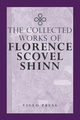 Operele complete ale lui Florence Scovel Shinn - The Complete Works Of Florence Scovel Shinn