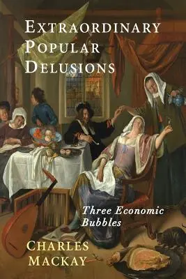 Iluzii populare extraordinare: Selecțiuni din Memoriile lui Extraordinary Popular Delusions and the Madness of Crowds (Deliruri populare extraordinare și nebunia mulțimilor) - Extraordinary Popular Delusions: Selections from Memoirs of Extraordinary Popular Delusions and the Madness of Crowds