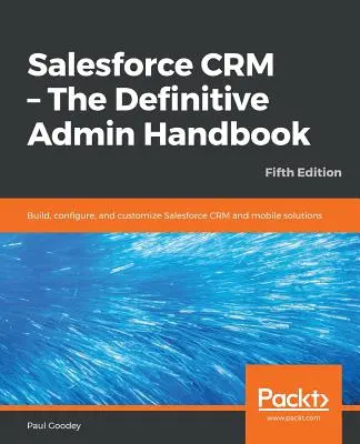 Salesforce CRM - The Definitive Admin Handbook - Ediția a cincea - Salesforce CRM - The Definitive Admin Handbook - Fifth Edition