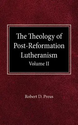 Teologia luteranismului post-reformare: Volumul II - The Theology of Post-Reformation Lutheranism Volume II