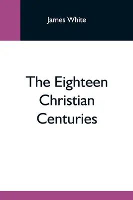 Cele optsprezece secole creștine - The Eighteen Christian Centuries