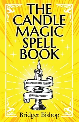 Cartea de vrăji magice cu lumânări: A Beginner's Guide to Spells to Improve Your Life (Ghidul începătorului de vrăji pentru îmbunătățirea vieții) - The Candle Magic Spell Book: A Beginner's Guide to Spells to Improve Your Life