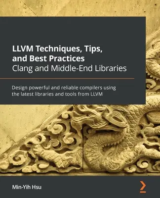 LLVM Techniques, Tips, and Best Practices Clang and Middle-End Libraries: Proiectați compilatoare puternice și fiabile utilizând cele mai recente biblioteci și instrumente - LLVM Techniques, Tips, and Best Practices Clang and Middle-End Libraries: Design powerful and reliable compilers using the latest libraries and tools