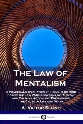 Legea mentalismului: A Practical Explanation of Thought or Mind Force; the Law Which Governs All Mental and Physical Action and Phenomena; - The Law of Mentalism: A Practical Explanation of Thought or Mind Force; the Law Which Governs All Mental and Physical Action and Phenomena;