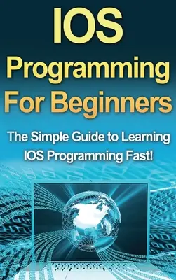 Programare IOS pentru începători: The Simple Guide to Learning IOS Programming Fast! - IOS Programming For Beginners: The Simple Guide to Learning IOS Programming Fast!