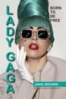 Lady Gaga - Born to Be Free: O biografie neautorizată - Lady Gaga - Born to Be Free: An Unauthorized Biography