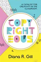 Copyrighteous: Un catalizator pentru creativitate în sala de clasă - Copyrighteous: A Catalyst for Creativity in the Classroom