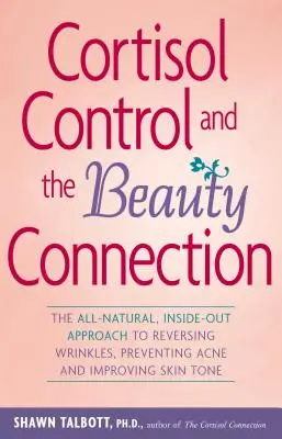Controlul cortizolului și legătura cu frumusețea: The All-Natural, Inside-Out Approach to Reversing Wrinkles, Preventing Acne and Improving Skin Tone - Cortisol Control and the Beauty Connection: The All-Natural, Inside-Out Approach to Reversing Wrinkles, Preventing Acne and Improving Skin Tone