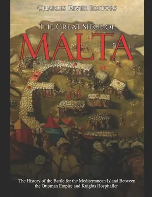 Marele asediu al Maltei: The History of the Battle for the Mediterranean Island Between the Ottoman Empire and Knights Hospitaller (Istoria bătăliei pentru insula mediteraneană dintre Imperiul Otoman și Cavalerii Ospitalieri) - The Great Siege of Malta: The History of the Battle for the Mediterranean Island Between the Ottoman Empire and Knights Hospitaller
