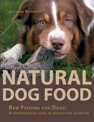 Hrană naturală pentru câini: Alimentație crudă pentru câini: Un ghid complet pentru o nutriție sănătoasă a câinilor - Natural Dog Food: Raw Feeding for Dogs: A comprehensive guide to healthy dog nutrition
