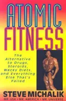 Fitness atomic: The Alternative to Drugs, Steroids, Wacky Diets, and Everything Else That's Failed - Atomic Fitness: The Alternative to Drugs, Steroids, Wacky Diets, and Everything Else That's Failed
