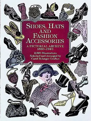 Pantofi, pălării și accesorii de modă: O arhivă picturală, 1850-1940 - Shoes, Hats and Fashion Accessories: A Pictorial Archive, 1850-1940