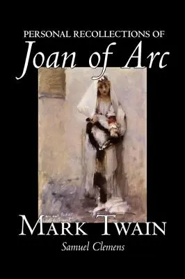 Personal Recollections of Joan of Arc de Mark Twain, Ficțiune, Clasici - Personal Recollections of Joan of Arc by Mark Twain, Fiction, Classics