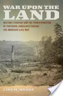 War Upon the Land: Strategia militară și transformarea peisajelor sudice în timpul Războiului Civil American (Military Strategy and the Transformation of Southern Landscapes During the American Civil War) - War Upon the Land: Military Strategy and the Transformation of Southern Landscapes During the American Civil War