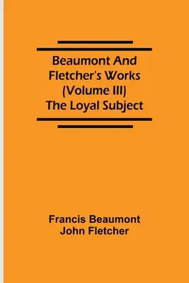 Operele lui Beaumont și Fletcher (volumul III) Subiectul loial - Beaumont and Fletcher's Works (Volume III) The Loyal Subject